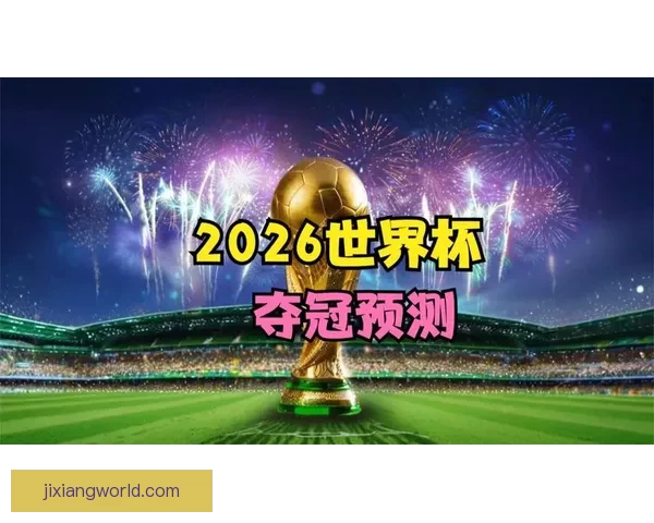2026世界杯赛前全方位竞猜分析与夺冠热门预测指南